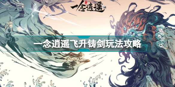 一念逍遥飞升铸剑怎么玩 一念逍遥飞升铸剑玩法攻略插图