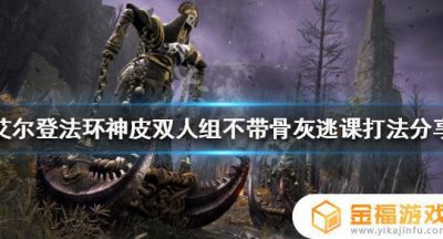 艾尔登法环 神皮双人组怎么打 艾尔登法环boss