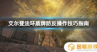 艾尔登法环地图怎么盾反 艾尔登法环攻略
