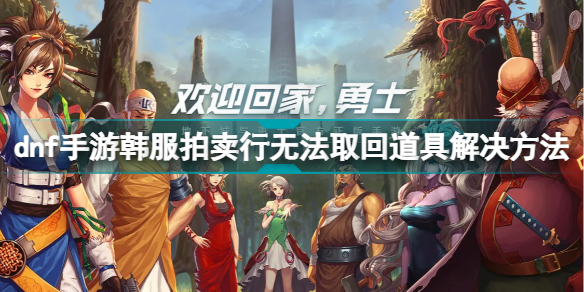 dnf手游韩服拍卖行无法取回道具怎么办 dnf手游韩服拍卖行无法取回道具解决方法插图