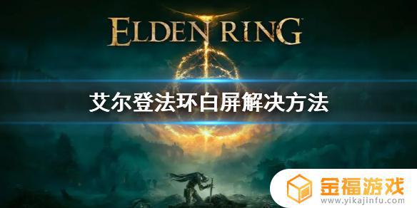 艾尔登法环加载后白屏 艾尔登法环加载黑屏