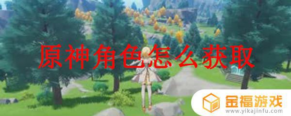 原神怎获得角色 原神怎么获得角色