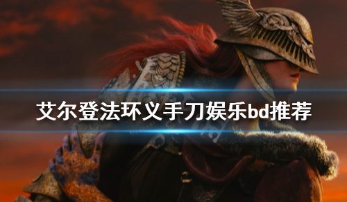 《艾尔登法环》义手刀好用吗？义手刀文娱bd引荐