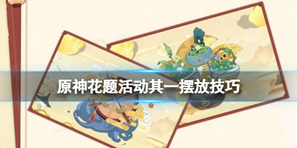 《原神》完结花题其一怎样摆放 花题活动其一摆放技巧  第1张