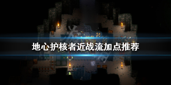 《地心护核者》近战流怎样玩？近战流加点引荐  第1张