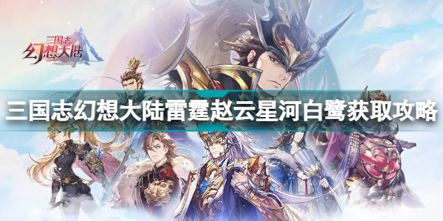 三国志幻想大陆雷霆赵云星河白鹭怎么获得 雷霆赵云星河白鹭获取攻略插图