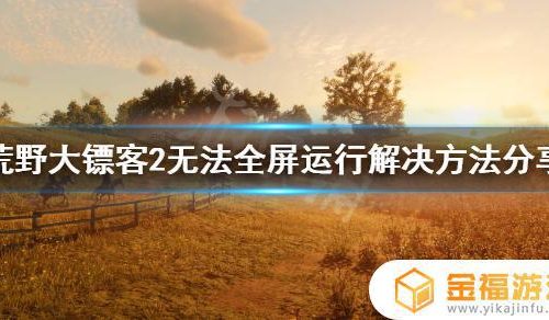 荒野大镖客2怎么调都无法全屏 荒野大镖客2怎么调不了全屏