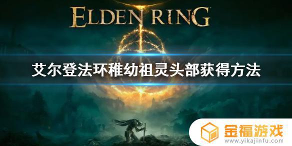 艾尔登法环幼稚祖 艾尔登法环稚幼祖灵头部