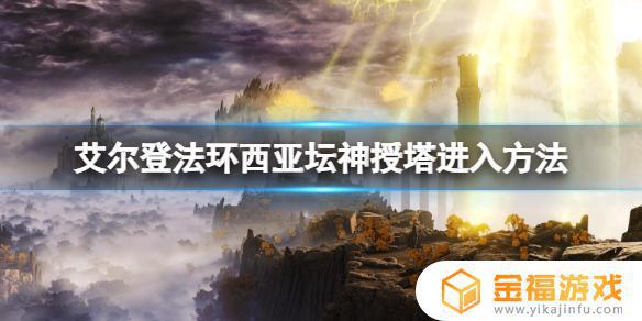 艾尔登法环西亚坛神授塔怎么去 