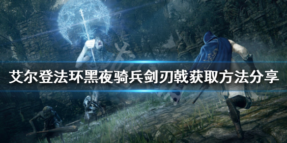 《艾尔登法环》黑夜马队剑刃戟怎么取得？黑夜马队剑刃戟获取办法共享  第1张