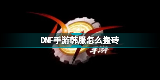 DNF手游韩服怎么搬砖 DNF手游韩服搬砖攻略插图