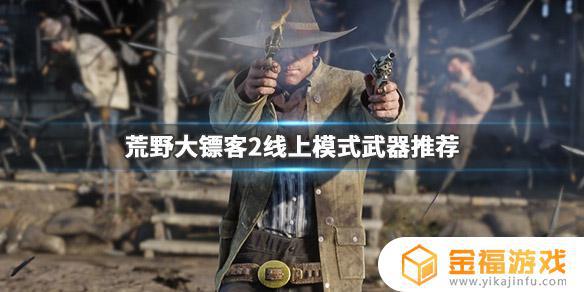 荒野大镖客2线上必买武器 荒野大镖客2线上买什么武器