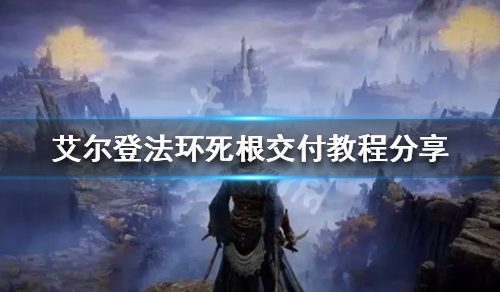 《艾尔登法环》死根怎么交给？死根交给教程共享