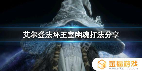 王室幽魂艾尔登法环 艾尔登法环王室幽魂怎么打