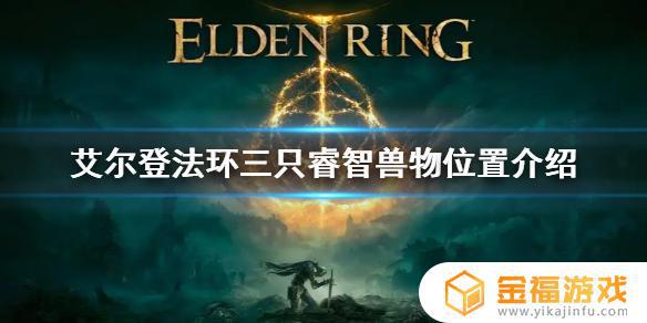 艾尔登法环3只睿智 艾尔登法环三只睿智兽