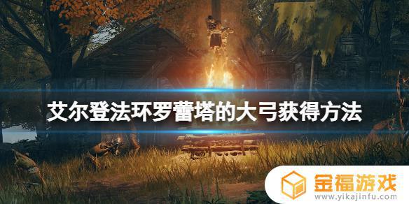 艾尔登法环罗蕾塔的大弓怎么得 永恒之塔克罗梅内之长弓