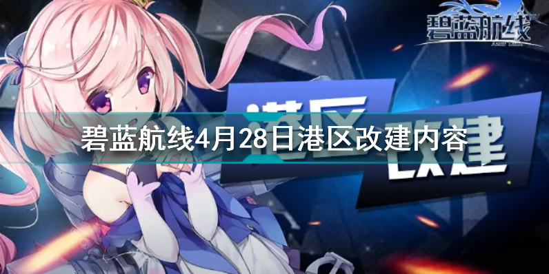 碧蓝航线4月28日港区改建了什么 碧蓝航线4月28日港区改建内容汇总插图