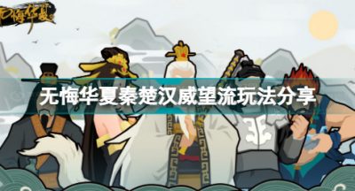 无悔华夏秦楚汉威望流怎么玩 无悔华夏秦楚汉威望流玩法分享