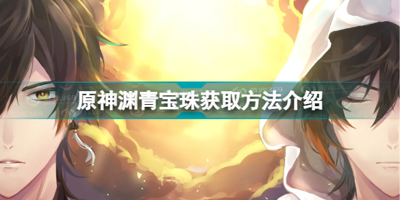 原神渊青宝珠怎么获得 原神渊青宝珠获取方法介绍插图
