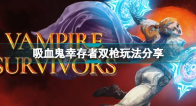 吸血鬼幸存者双枪怎么玩 吸血鬼幸存者双枪玩法分享