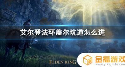 艾尔登法环盖尔矿洞怎么进 艾尔登法环盖尔矿洞怎么进去