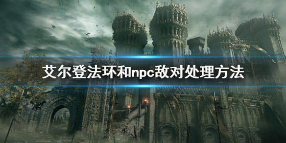 《艾尔登法环》和npc仇视了怎么办 和npc仇视处理办法  第1张