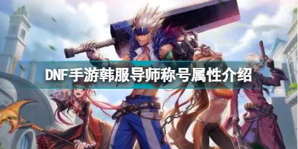 DNF手游韩服导师称号怎么样 DNF手游韩服导师称号属性介绍插图