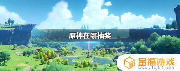 原神哪抽奖 原神哪抽奖好