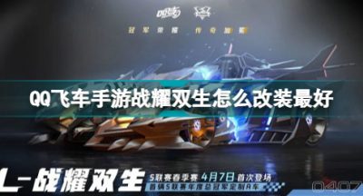 QQ飞车手游战耀双生怎么改装最好 战耀双生最好改装推荐攻略