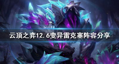 《云顶之弈》新版本雷克塞怎样玩？12.6变异雷克塞阵型共享