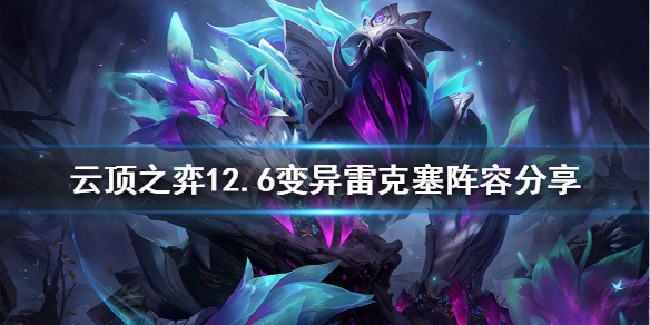 《云顶之弈》新版本雷克塞怎样玩？12.6变异雷克塞阵型共享  第1张