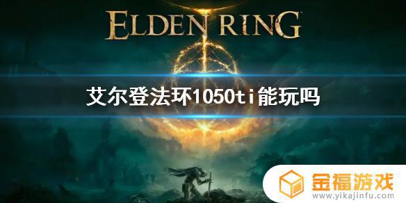 艾尔登法环笔记本1050ti能玩吗 笔记本1050ti能玩魔兽世界吗
