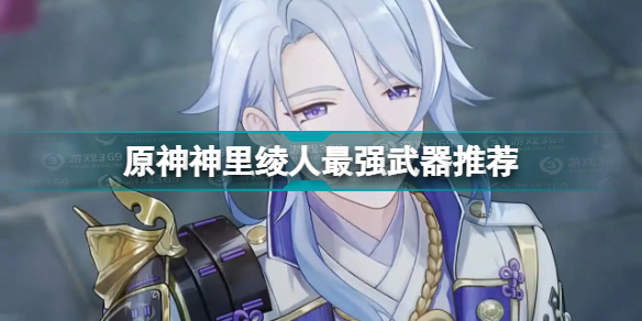 原神神里绫人用什么武器 原神神里绫人最强武器推荐插图