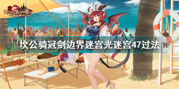 坎公骑冠剑边界迷宫光迷宫47怎么过 坎公骑冠剑边界迷宫光迷宫47过法插图