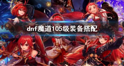 《dnf》魔道105级配备调配 魔道105级带什么配备